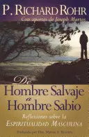 de Hombre Salvaje A Hombre Sabio: Saba Sabio: Reflexiones Sobre la Espiritualidad Masculina = Úvahy o mužskej spiritualite = The Wild Man's Journey - de Hombre Salvaje A Hombre Sabio: Reflexiones Sobre la Espiritualidad Masculina = The Wild Man's Journey = The Wild Man's Journey