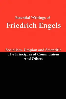 Základné spisy Friedricha Engelsa: Socializmus, utopický a vedecký; Zásady komunizmu; A iné - Essential Writings of Friedrich Engels: Socialism, Utopian and Scientific; The Principles of Communism; And Others