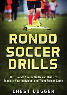 100+ Rondo Soccer Skills and Drills to Escalate Your Individual and Team Soccer Game - Rondo Soccer Drills: 100+ Rondo Soccer Skills and Drills to Escalate Your Individual and Team Soccer Game