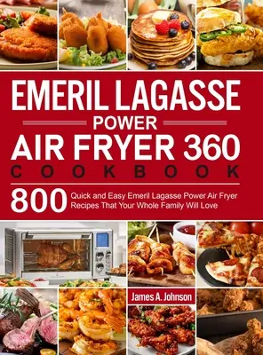 Emeril Lagasse Power Air Fryer 360 Cookbook: Emeril Lagasse Power Air Fryer 360: 800 rýchlych a jednoduchých receptov, ktoré si zamiluje celá vaša rodina - Emeril Lagasse Power Air Fryer 360 Cookbook: 800 Quick and Easy Emeril Lagasse Power Air Fryer Recipes That Your Whole Family Will Love