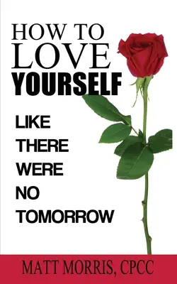 Ako sa mať rád: Akoby zajtra nebolo dňa - How to Love Yourself: Like There Were No Tomorrow