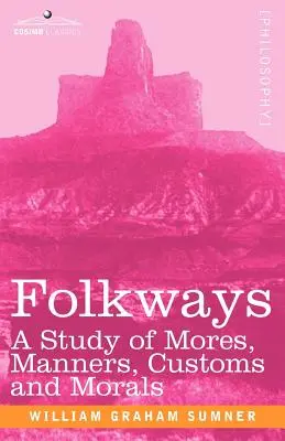 Folkways: A Study of Mores, Manners, Customs and Morals (Štúdia o mravoch, zvykoch a morálke) - Folkways: A Study of Mores, Manners, Customs and Morals