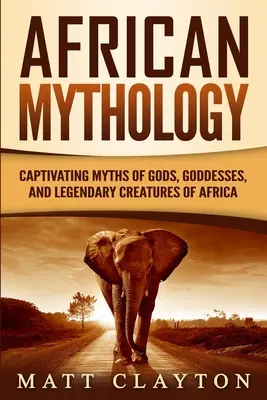Africká mytológia: Mýty o bohoch, bohyniach a legendárnych stvoreniach Afriky - African Mythology: Captivating Myths of Gods, Goddesses, and Legendary Creatures of Africa