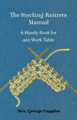 Príručka pletenia pančúch - Praktická kniha pre každý pracovný stôl - The Stocking-Knitters Manual - A Handy Book for Any Work-Table