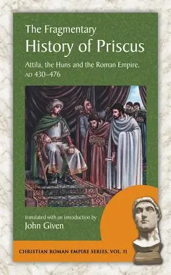 Fragmentárne dejiny Prisca: Attila, Huni a Rímska ríša, ad 430-476 - The Fragmentary History of Priscus: Attila, the Huns and the Roman Empire, Ad 430-476