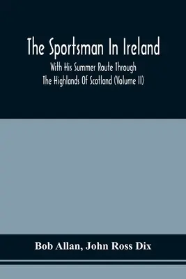 Športovec v Írsku: S jeho letnou cestou po Škótskej vysočine (zväzok Ii) - The Sportsman In Ireland: With His Summer Route Through The Highlands Of Scotland (Volume Ii)