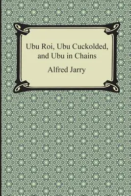 Ubu Roi, Ubu paroháč a Ubu v reťaziach - Ubu Roi, Ubu Cuckolded, and Ubu in Chains