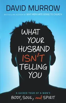 Čo vám váš manžel nehovorí: A Guided Tour of a Man's Body, Soul, and Spirit (Prehliadka mužského tela, duše a ducha) - What Your Husband Isn't Telling You: A Guided Tour of a Man's Body, Soul, and Spirit