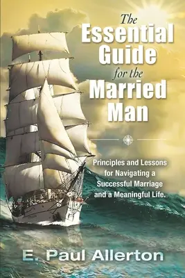 Základná príručka pre ženatého muža: Zásady a ponaučenia pre úspešné manželstvo a zmysluplný život - The Essential Guide for the Married Man: Principles and Lessons for Navigating a Successful Marriage and a Meaningful Life