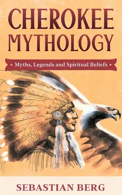 Mytológia Čerokíjov: Mýty, legendy a duchovná viera - Cherokee Mythology: Myths, Legends and Spiritual Beliefs