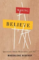 Uveriť: Otázky o mennonitoch a umení - Making Believe: Questions about Mennonites and Art