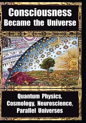 Ako sa vedomie stalo vesmírom: Kvantová fyzika, kozmológia, neuroveda, paralelné vesmíry - How Consciousness Became the Universe: Quantum Physics, Cosmology, Neuroscience, Parallel Universes