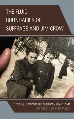 The Fluid Boundaries of Suffrage and Jim Crow (Plynulé hranice samovlády a Jima Crowa): Staking Claims in the American Heartland - The Fluid Boundaries of Suffrage and Jim Crow: Staking Claims in the American Heartland