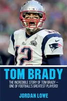 Tom Brady: Neuveriteľný príbeh Toma Bradyho - jedného z najlepších futbalistov! - Tom Brady: The Incredible Story of Tom Brady - One of Football's Greatest Players!