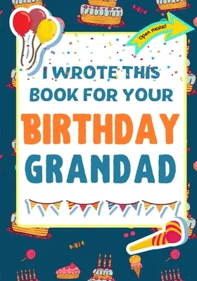Túto knihu som napísal pre tvojho dedka k narodeninám: Perfektný darček k narodeninám pre deti, ktoré si môžu vytvoriť vlastnú knihu pre dedka - I Wrote This Book For Your Birthday Grandad: The Perfect Birthday Gift For Kids to Create Their Very Own Book For Grandad