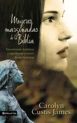 Mujeres Marginadas de la Biblia: Vydanie: Biblia: Stratené ženy Biblie - Mujeres Marginadas de la Biblia: Encontrando Fortaleza Y Significado a Travs de Sus Historias = Lost Women of the Bible