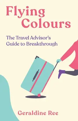 Lietajúce farby: Sprievodca cestovného poradcu po prelomových cestách - Flying Colours: The Travel Advisor's Guide to Breakthrough