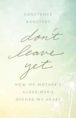 Ešte neodchádzaj: Ako mi Alzheimerova choroba mojej matky otvorila srdce - Don't Leave Yet: How My Mother's Alzheimer's Opened My Heart
