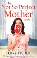 Nie taká dokonalá matka: Vydajte romantickú komédiu o rodičovstve, v ktorej sa budete cítiť dobre. - The Not So Perfect Mother: A Feel Good Romantic Comedy about Parenthood