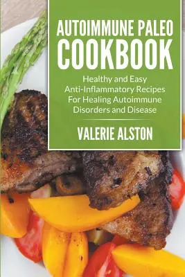 Autoimunitná paleo kuchárka: Zdravé a jednoduché protizápalové recepty na liečenie autoimunitných porúch a ochorení - Autoimmune Paleo Cookbook: Healthy and Easy Anti-Inflammatory Recipes For Healing Autoimmune Disorders and Disease