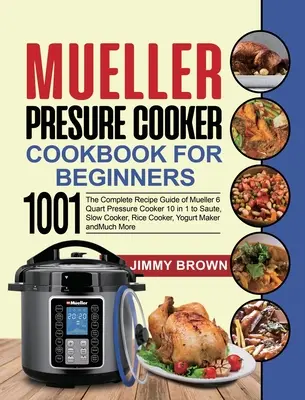Tlakový hrniec Mueller pre začiatočníkov 1000: Kompletná príručka receptov tlakového hrnca Mueller 6 Quart 10 v 1 na dusenie, pomalé varenie, ryžu - Mueller Pressure Cooker Cookbook for Beginners 1000: The Complete Recipe Guide of Mueller 6 Quart Pressure Cooker 10 in 1 to Saute, Slow Cooker, Rice