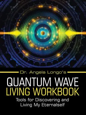 Pracovná kniha Dr. Angely Longo Kvantové vlny života: Kniha: Nástroje na objavovanie a prežívanie svojho večného ja - Dr. Angela Longo's Quantum Wave Living Workbook: Tools for Discovering and Living My Eternalself