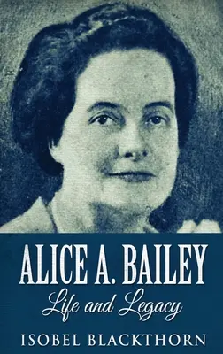 Alice A. Baileyová - Život a odkaz: Vydanie v tvrdej väzbe vo veľkom formáte - Alice A. Bailey - Life and Legacy: Large Print Hardcover Edition