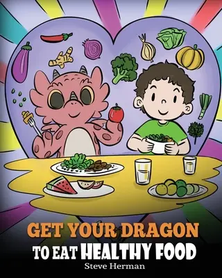 Prinúťte svojho draka jesť zdravú stravu: Príbeh o výžive a zdravých potravinách - Get Your Dragon To Eat Healthy Food: A Story About Nutrition and Healthy Food Choices