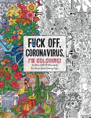 Fuck Off, Coronavirus, I'm Coloring: A Humorous Adult Swear Word Coloring Book During COVID-19 Pandemic: Self-Care for the Self-Quarantined - Fuck Off, Coronavirus, I'm Coloring: Self-Care for the Self-Quarantined, A Humorous Adult Swear Word Coloring Book During COVID-19 Pandemic