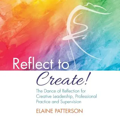 Rozmýšľajte, aby ste tvorili! Tanec reflexie pre tvorivé vedenie, profesionálnu prax a supervíziu - Reflect to Create! The Dance of Reflection for Creative Leadership, Professional Practice and Supervision
