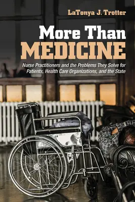 Viac ako medicína: Sestra: Praktické sestry a problémy, ktoré riešia pre pacientov, zdravotnícke organizácie a štát - More Than Medicine: Nurse Practitioners and the Problems They Solve for Patients, Health Care Organizations, and the State