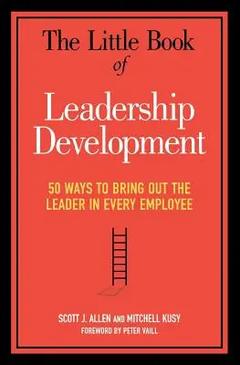 Malá kniha o rozvoji vodcovstva: 50 spôsobov, ako v každom zamestnancovi prebudiť lídra - The Little Book of Leadership Development: 50 Ways to Bring Out the Leader in Every Employee