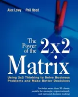 Sila matice 2 X 2: Využitie myslenia 2 X 2 na riešenie obchodných problémov a prijímanie lepších rozhodnutí - The Power of the 2 X 2 Matrix: Using 2 X 2 Thinking to Solve Business Problems and Make Better Decisions