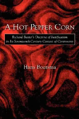 Horúca paprika kukurica: Učenie Richarda Baxtera o ospravedlnení v kontexte kontroverzie v sedemnástom storočí - A Hot Pepper Corn: Richard Baxter's Doctrine of Justification in Its Seventeenth-Century Context of Controversy