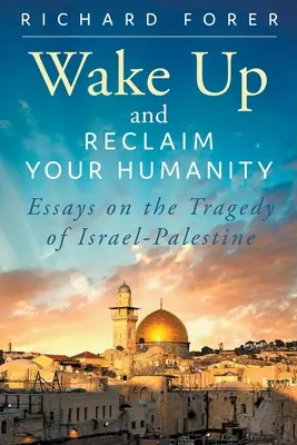 Prebuďte sa a získajte späť svoju ľudskosť: Eseje o izraelsko-palestínskej tragédii - Wake Up and Reclaim Your Humanity: Essays on the Tragedy of Israel-Palestine