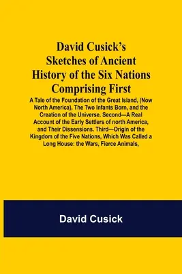 David Cusick's Sketches Of Ancient History Of the Six Nations Comprising First-A Tale Of The Foundation of the Great Island, (Now North America), The - David Cusick'S Sketches Of Ancient History Of The Six Nations Comprising First-A Tale Of The Foundation Of The Great Island, (Now North America), The