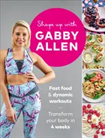 Shape Up with Gabby Allen (Formujte sa s Gabbym Allenom): Rýchle jedlo + dynamické cvičenie - premeňte svoje telo za 4 týždne - Shape Up with Gabby Allen: Fast Food + Dynamic Workouts - Transform Your Body in 4 Weeks