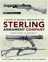 História ručných zbraní vyrobených spoločnosťou Sterling Armament Company: História spoločnosti Strengling: excelentnosť v nepriaznivých podmienkach - A History of the Small Arms Made by the Sterling Armament Company: Excellence in Adversity