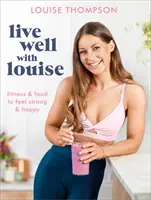 Žite dobre s Louise: Fitness a jedlo, aby ste sa cítili silní a šťastní - Live Well with Louise: Fitness & Food to Feel Strong & Happy
