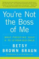 Ty nie si môj šéf: Ako ochrániť svoje štvor- až dvanásťročné dieťa - You're Not the Boss of Me: Brat-Proofing Your Four- To Twelve-Year-Old Child