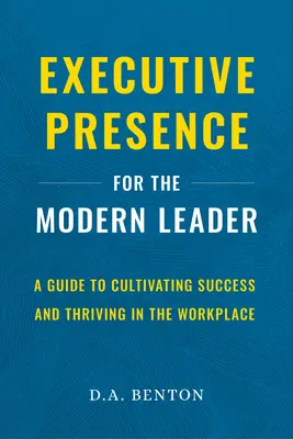 Výkonná prezentácia pre moderného lídra: Príručka na kultivovanie úspechu a prosperitu na pracovisku - Executive Presence for the Modern Leader: A Guide to Cultivating Success and Thriving in the Workplace