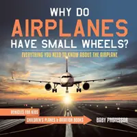 Prečo majú lietadlá malé kolesá? Všetko, čo potrebujete vedieť o lietadle - dopravné prostriedky pre deti - detské knihy o lietadlách a letectve - Why Do Airplanes Have Small Wheels? Everything You Need to Know About The Airplane - Vehicles for Kids - Children's Planes & Aviation Books
