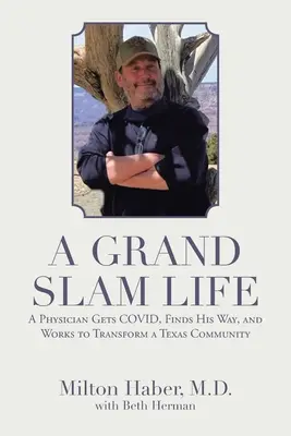 A Grand Slam Life: A Physician Gets Covid, Finds His Way, and Works to Transform a Texas Community: A Physician Gets Covid, Finds His Way, and Works to Transform a Texas Community - A Grand Slam Life: A Physician Gets Covid, Finds His Way, and Works to Transform a Texas Community
