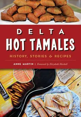 Delta Hot Tamales: Vydanie: História, príbehy a recepty - Delta Hot Tamales: History, Stories & Recipes