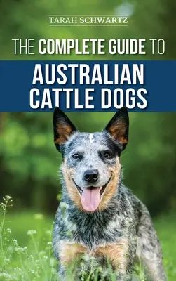 Kompletný sprievodca austrálskymi dobytkárskymi psami: Hľadanie, výcvik, kŕmenie, cvičenie a udržiavanie aktívneho, stimulovaného a šťastného ACD - The Complete Guide to Australian Cattle Dogs: Finding, Training, Feeding, Exercising and Keeping Your ACD Active, Stimulated, and Happy