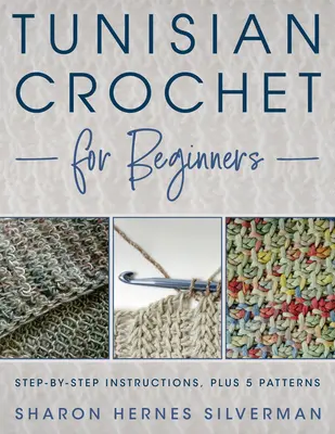 Tuniské háčkovanie pre začiatočníkov: Háčkovanie na háčkovaní: návod krok za krokom a 5 vzorov! - Tunisian Crochet for Beginners: Step-By-Step Instructions, Plus 5 Patterns!