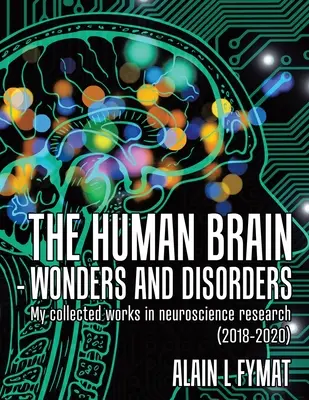 Ľudský mozog - zázraky a poruchy: (2018-2020): Moje súborné diela z oblasti neurovedy - The Human Brain - Wonders and Disorders: My Collected Works in Neuroscience Research (2018-2020)