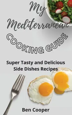 Môj sprievodca varením v Stredomorí: Super chutné a lahodné recepty na prílohy - My Mediterranean Cooking Guide: Super Tasty and Delicious Side Dishes Recipes