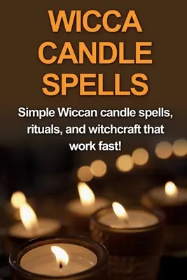 Wicca kúzla so sviečkami: Jednoduché wiccanské kúzla so sviečkami, rituály a čarodejníctvo, ktoré fungujú rýchlo! - Wicca Candle Spells: Simple Wiccan candle spells, rituals, and witchcraft that work fast!