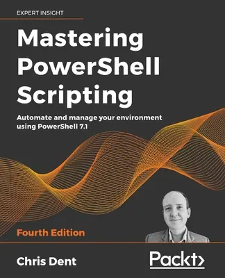 Mastering PowerShell Scripting - štvrté vydanie: Scripting: 1., 4., 5. a 6. vydanie: Automatizujte a spravujte svoje prostredie pomocou PowerShellu 7.1 - Mastering PowerShell Scripting - Fourth Edition: Automate and manage your environment using PowerShell 7.1